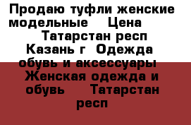 Продаю туфли женские модельные. › Цена ­ 4 000 - Татарстан респ., Казань г. Одежда, обувь и аксессуары » Женская одежда и обувь   . Татарстан респ.